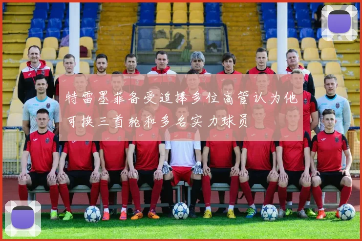 特雷墨菲备受追捧多位高管认为他可换三首轮和多名实力球员