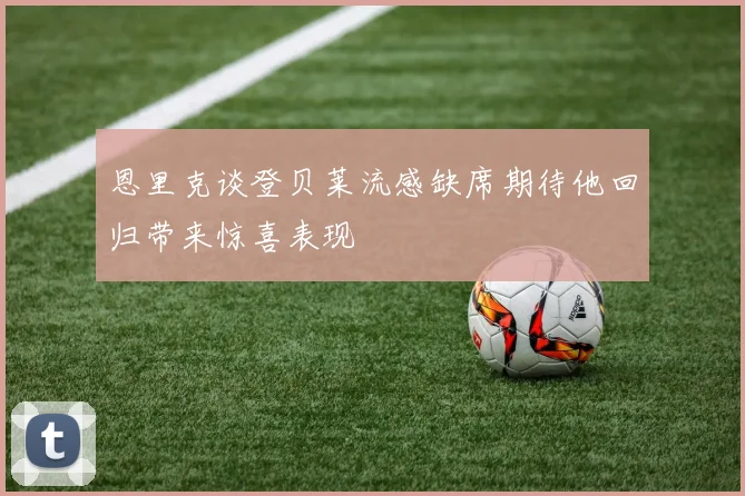恩里克谈登贝莱流感缺席期待他回归带来惊喜表现