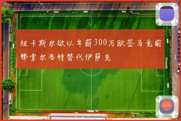 纽卡斯尔欲以年薪300万欧签马竞前锋索尔洛特替代伊萨克