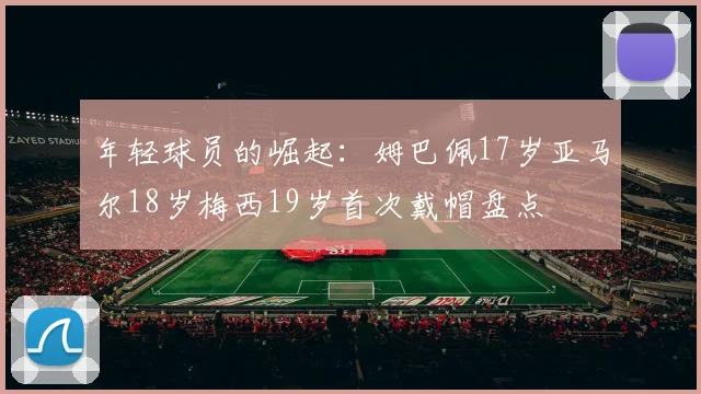 年轻球员的崛起：姆巴佩17岁亚马尔18岁梅西19岁首次戴帽盘点