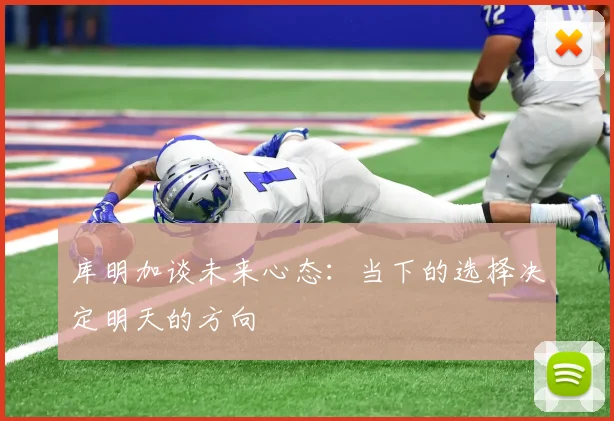 库明加谈未来心态：当下的选择决定明天的方向