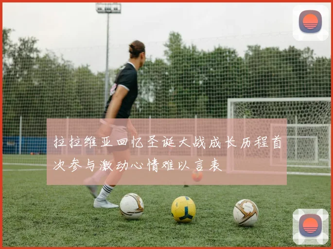拉拉维亚回忆圣诞大战成长历程首次参与激动心情难以言表
