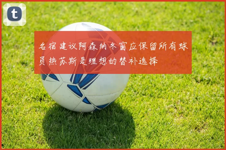 名宿建议阿森纳冬窗应保留所有球员热苏斯是理想的替补选择