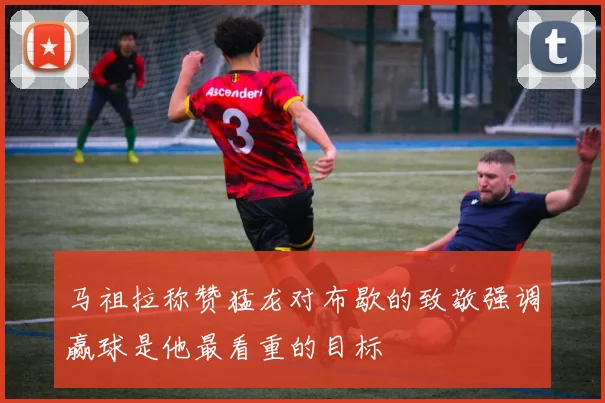 马祖拉称赞猛龙对布歇的致敬强调赢球是他最看重的目标