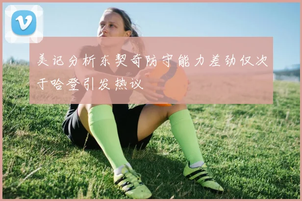 美记分析东契奇防守能力差劲仅次于哈登引发热议