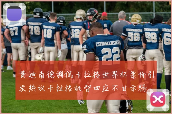 费迪南德调侃卡拉格世界杯票价引发热议卡拉格机智回应不甘示弱