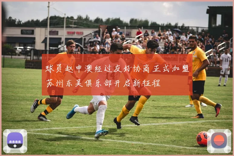 球员赵申澳经过友好协商正式加盟苏州东吴俱乐部开启新征程