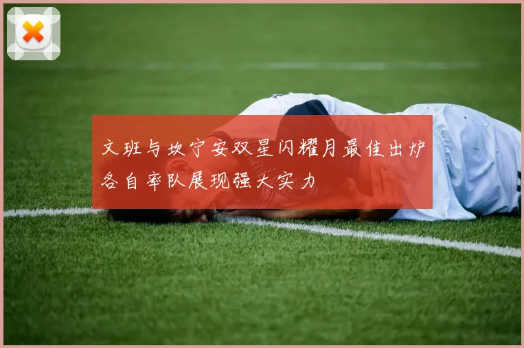 文班与坎宁安双星闪耀月最佳出炉各自率队展现强大实力