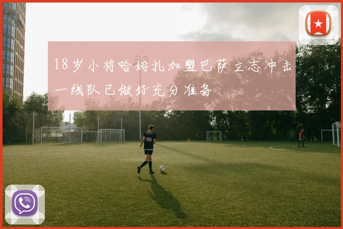 18岁小将哈姆扎加盟巴萨立志冲击一线队已做好充分准备