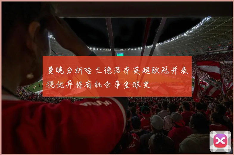 曼晚分析哈兰德若夺英超欧冠并表现优异将有机会争金球奖