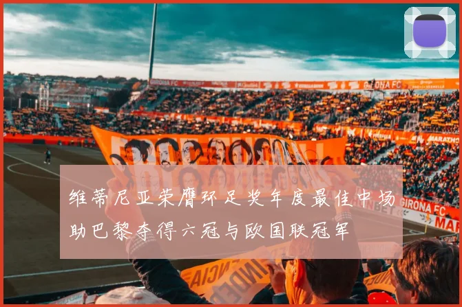维蒂尼亚荣膺环足奖年度最佳中场助巴黎夺得六冠与欧国联冠军