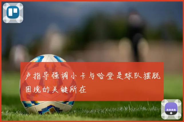 卢指导强调小卡与哈登是球队摆脱困境的关键所在